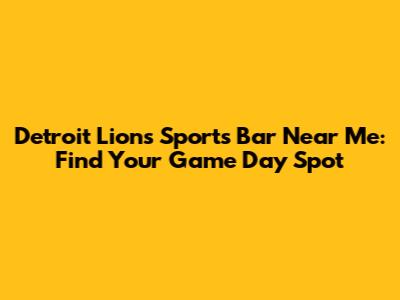Detroit Lions Sports Bar Near Me: Find Your Game Day Spot
