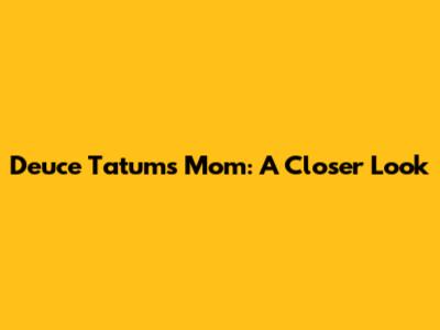 Deuce Tatum's Mom: A Closer Look
