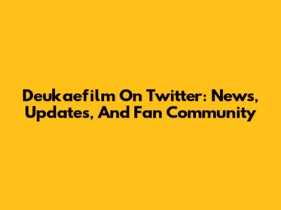 Deukaefilm On Twitter: News, Updates, And Fan Community