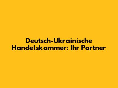 Deutsch-Ukrainische Handelskammer: Ihr Partner