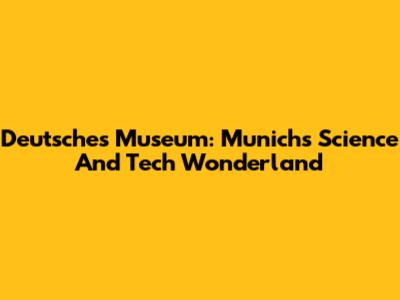 Deutsches Museum: Munich's Science And Tech Wonderland
