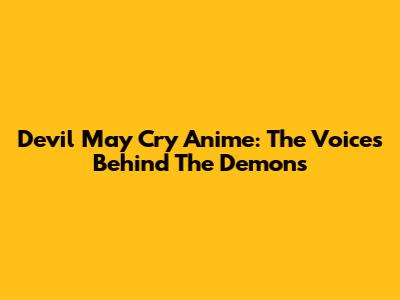 Devil May Cry Anime: The Voices Behind The Demons