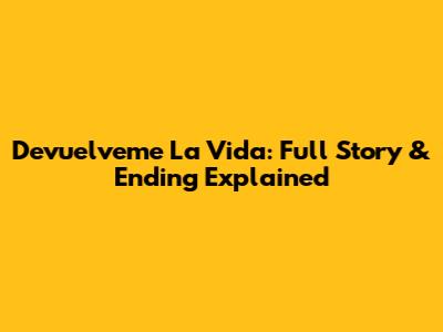 Devuelveme La Vida: Full Story & Ending Explained