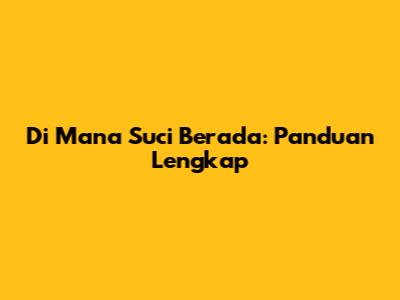 Di Mana Suci Berada: Panduan Lengkap