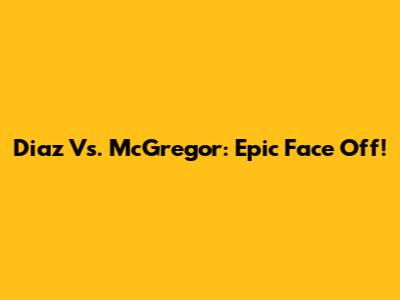 Diaz Vs. McGregor: Epic Face Off!