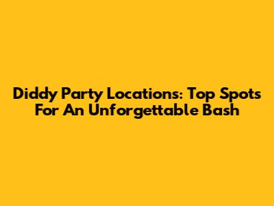 Diddy Party Locations: Top Spots For An Unforgettable Bash