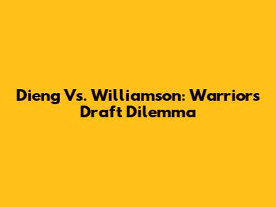 Dieng Vs. Williamson: Warriors' Draft Dilemma