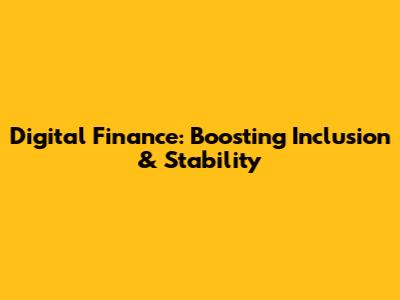 Digital Finance: Boosting Inclusion & Stability