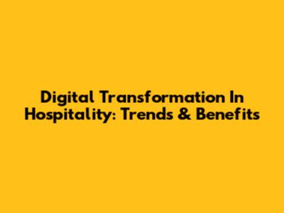 Digital Transformation In Hospitality: Trends & Benefits