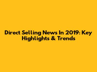 Direct Selling News In 2019: Key Highlights & Trends
