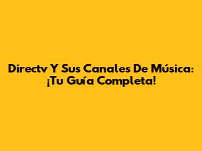 Directv Y Sus Canales De Música: ¡Tu Guía Completa!