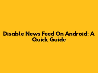 Disable News Feed On Android: A Quick Guide