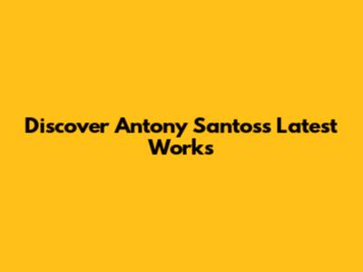 Discover Antony Santos's Latest Works