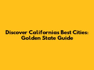 Discover California's Best Cities: Golden State Guide