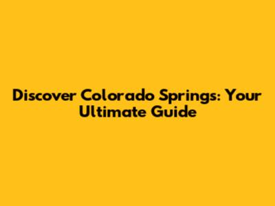 Discover Colorado Springs: Your Ultimate Guide