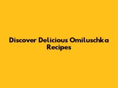 Discover Delicious Omiluschka Recipes