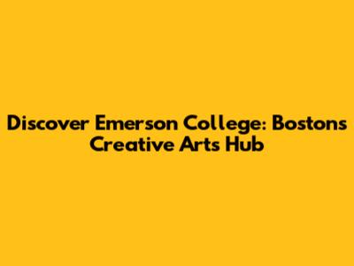 Discover Emerson College: Boston's Creative Arts Hub