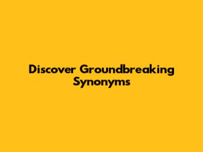 Discover Groundbreaking Synonyms