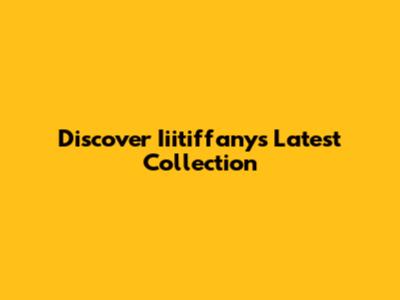 Discover Iiitiffany's Latest Collection