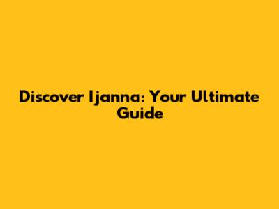 Discover Ijanna: Your Ultimate Guide
