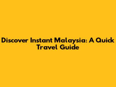 Discover Instant Malaysia: A Quick Travel Guide