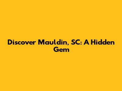 Discover Mauldin, SC: A Hidden Gem