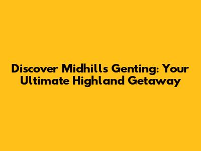 Discover Midhills Genting: Your Ultimate Highland Getaway