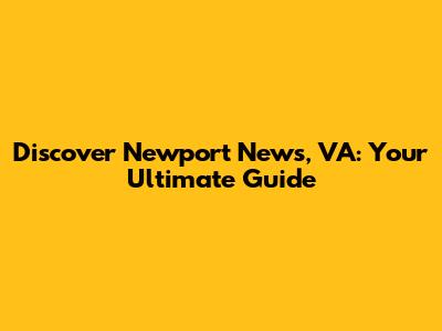 Discover Newport News, VA: Your Ultimate Guide