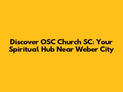 Discover OSC Church SC: Your Spiritual Hub Near Weber City