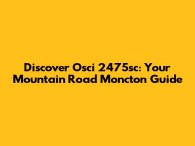 Discover Osci 2475sc: Your Mountain Road Moncton Guide