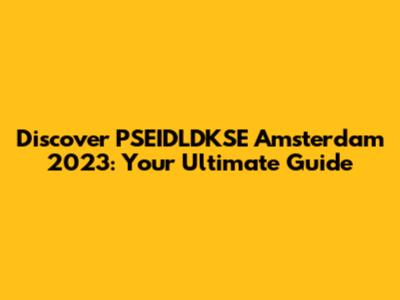 Discover PSEIDLDKSE Amsterdam 2023: Your Ultimate Guide