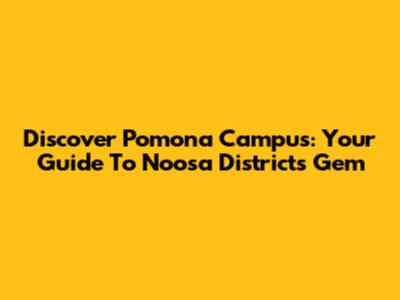 Discover Pomona Campus: Your Guide To Noosa District's Gem