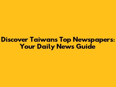 Discover Taiwan's Top Newspapers: Your Daily News Guide