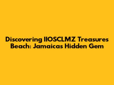 Discovering IIOSCLMZ Treasures Beach: Jamaica's Hidden Gem