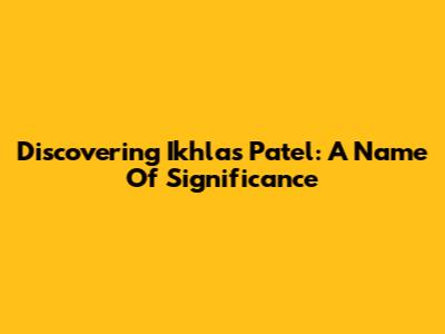 Discovering Ikhlas Patel: A Name Of Significance