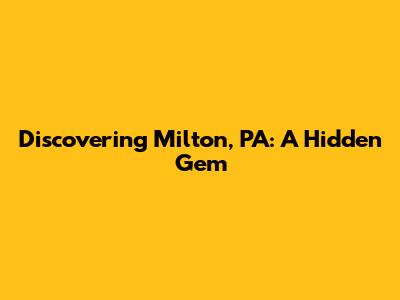 Discovering Milton, PA: A Hidden Gem