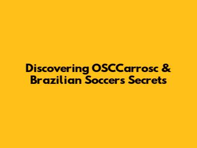 Discovering OSCCarrosc & Brazilian Soccer's Secrets