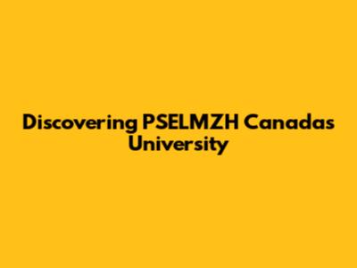 Discovering PSELMZH Canada's University
