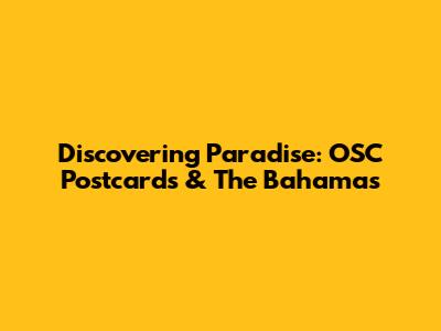 Discovering Paradise: OSC Postcards & The Bahamas
