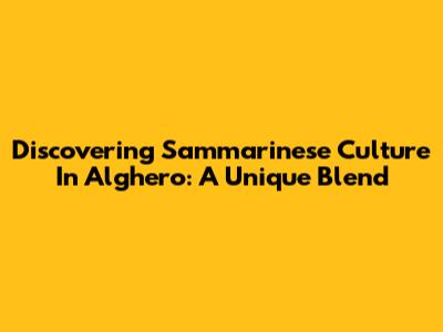 Discovering Sammarinese Culture In Alghero: A Unique Blend