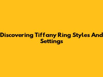 Discovering Tiffany Ring Styles And Settings