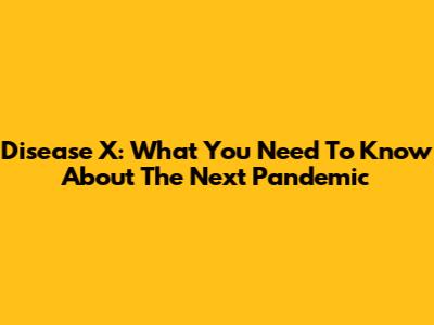 Disease X: What You Need To Know About The Next Pandemic