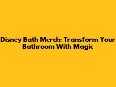Disney Bath Merch: Transform Your Bathroom With Magic