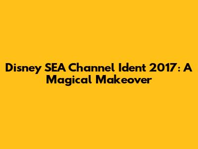 Disney SEA Channel Ident 2017: A Magical Makeover