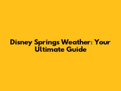 Disney Springs Weather: Your Ultimate Guide