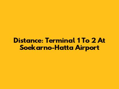 Distance: Terminal 1 To 2 At Soekarno-Hatta Airport