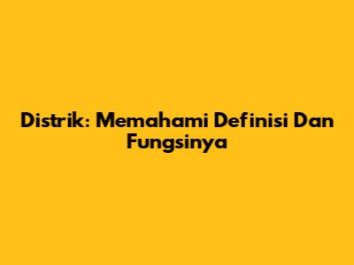 Distrik: Memahami Definisi Dan Fungsinya