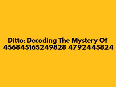 Ditto: Decoding The Mystery Of 456845165249828 4792445824