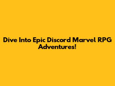 Dive Into Epic Discord Marvel RPG Adventures!