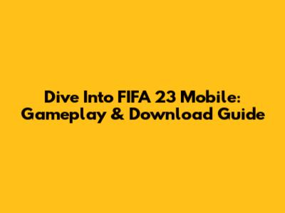 Dive Into FIFA 23 Mobile: Gameplay & Download Guide